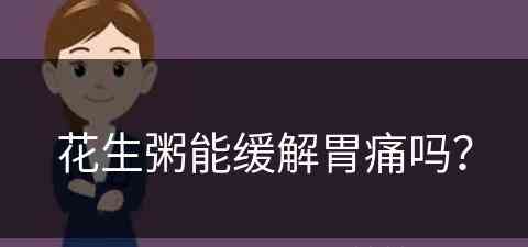 花生粥能缓解胃痛吗？(花生粥能缓解胃痛吗怎么吃)